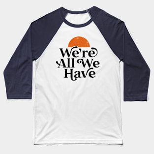 We're All We Have Baseball T-Shirt